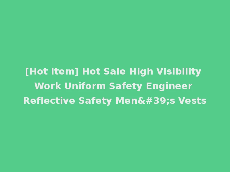 [Hot Item] Hot Sale High Visibility Work Uniform Safety Engineer Reflective Safety Men's Vests