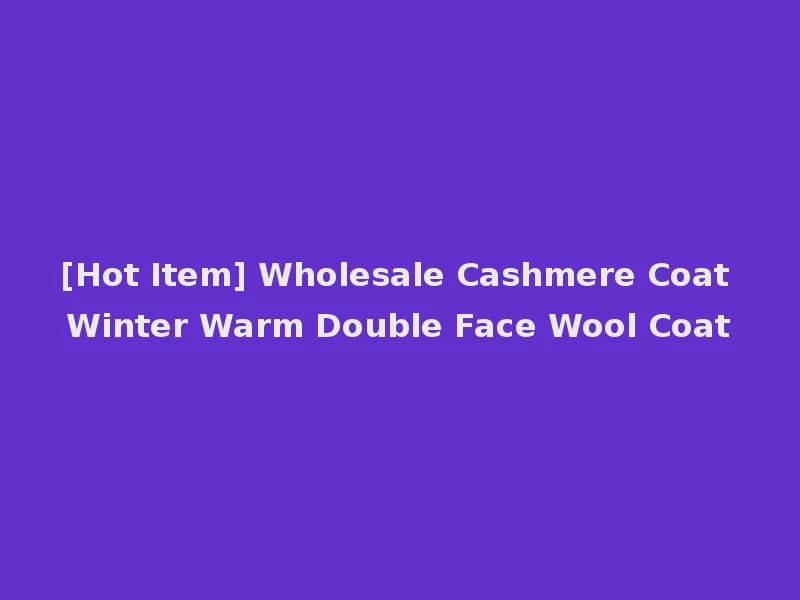 [Hot Item] Wholesale Cashmere Coat Winter Warm Double Face Wool Coat