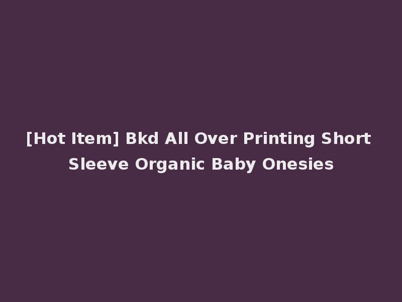 [Hot Item] Bkd All Over Printing Short Sleeve Organic Baby Onesies