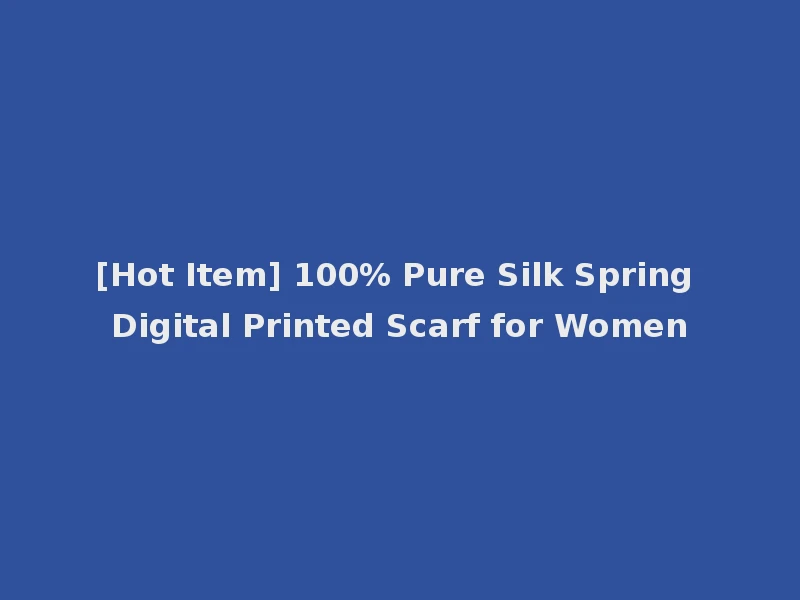 [Hot Item] 100% Pure Silk Spring Digital Printed Scarf for Women