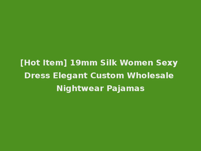 [Hot Item] 19mm Silk Women Sexy Dress Elegant Custom Wholesale Nightwear Pajamas
