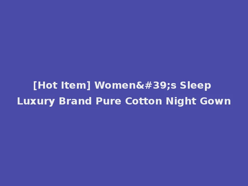 [Hot Item] Women's Sleep Luxury Brand Pure Cotton Night Gown