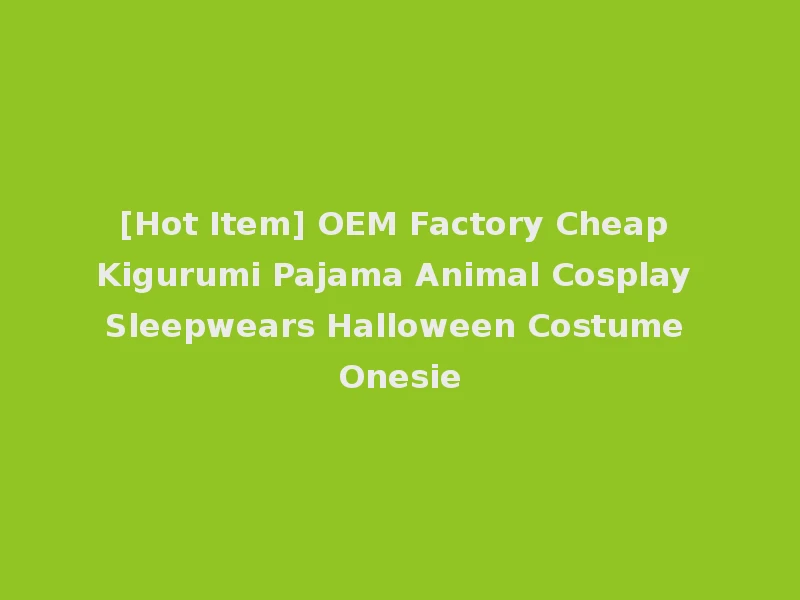 [Hot Item] OEM Factory Cheap Kigurumi Pajama Animal Cosplay Sleepwears Halloween Costume Onesie
