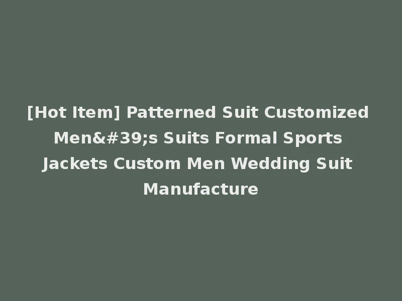 [Hot Item] Patterned Suit Customized Men's Suits Formal Sports Jackets Custom Men Wedding Suit Manufacture