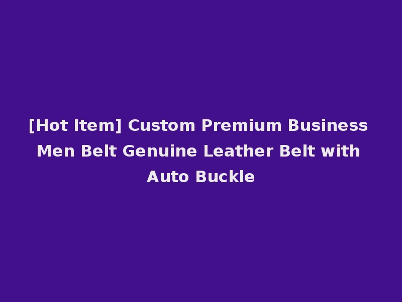 [Hot Item] Custom Premium Business Men Belt Genuine Leather Belt with Auto Buckle