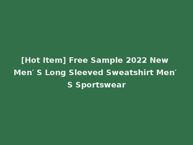 [Hot Item] Free Sample 2022 New Men′ S Long Sleeved Sweatshirt Men′ S Sportswear