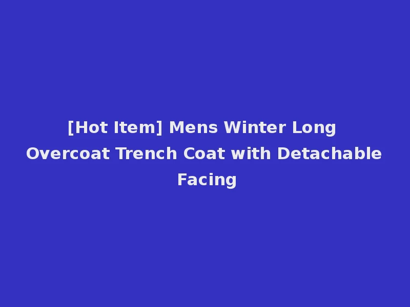 [Hot Item] Mens Winter Long Overcoat Trench Coat with Detachable Facing