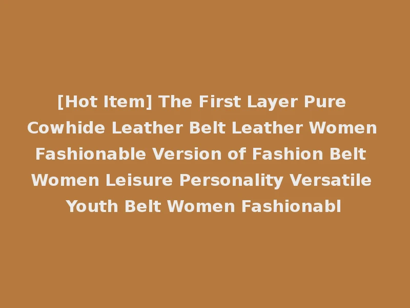 [Hot Item] The First Layer Pure Cowhide Leather Belt Leather Women Fashionable Version of Fashion Belt Women Leisure Personality Versatile Youth Belt Women Fashionabl
