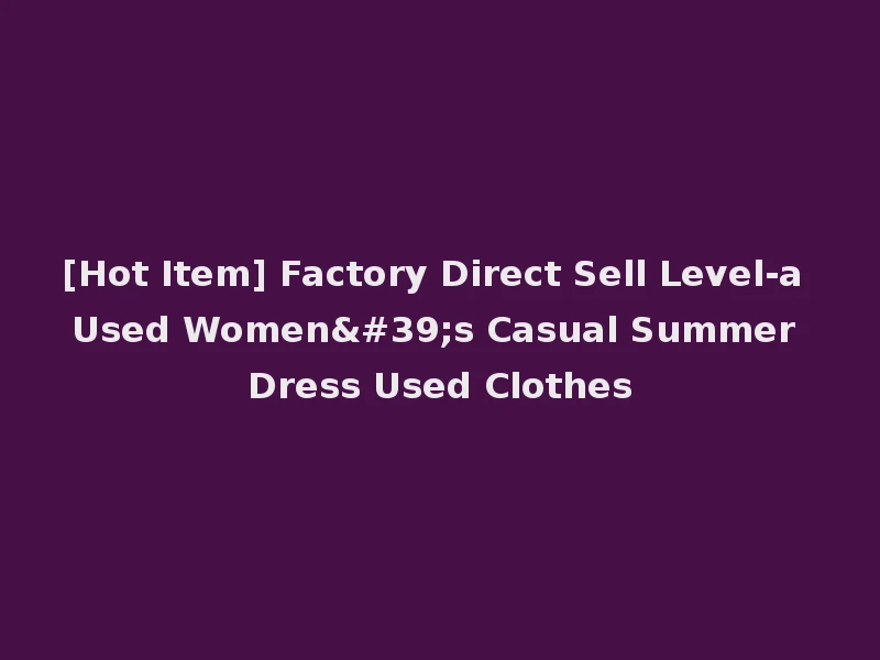 [Hot Item] Factory Direct Sell Level-a Used Women's Casual Summer Dress Used Clothes