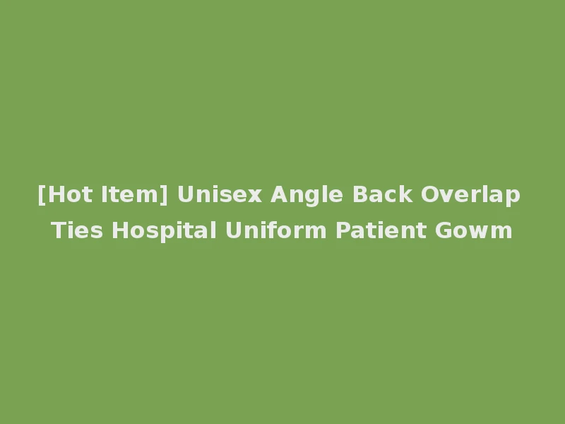[Hot Item] Unisex Angle Back Overlap Ties Hospital Uniform Patient Gowm