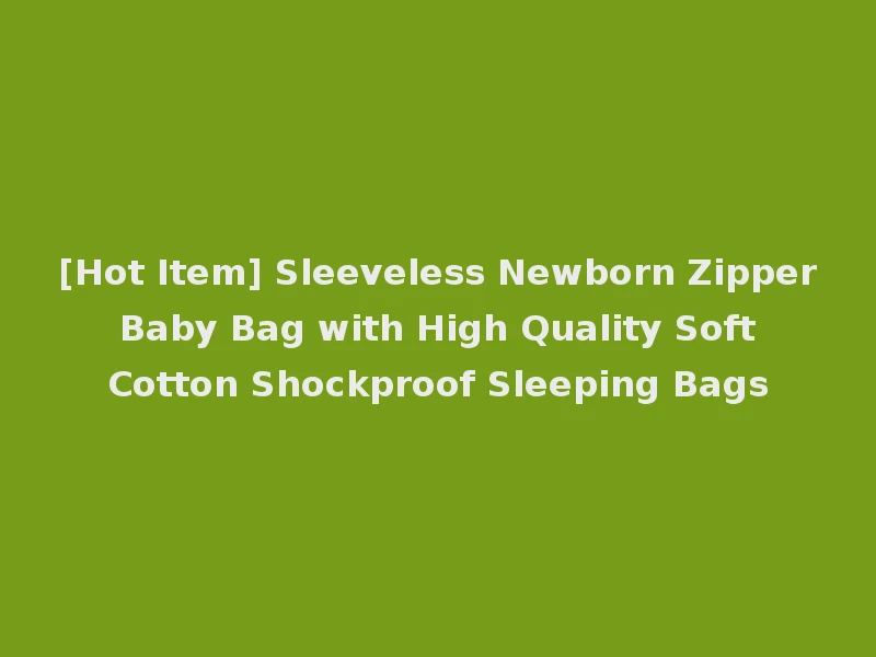 [Hot Item] Sleeveless Newborn Zipper Baby Bag with High Quality Soft Cotton Shockproof Sleeping Bags