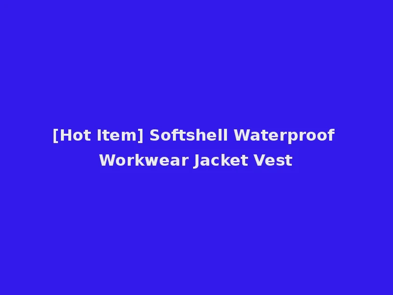 [Hot Item] Softshell Waterproof Workwear Jacket Vest