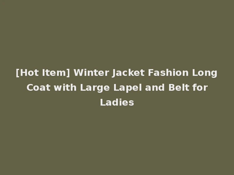 [Hot Item] Winter Jacket Fashion Long Coat with Large Lapel and Belt for Ladies
