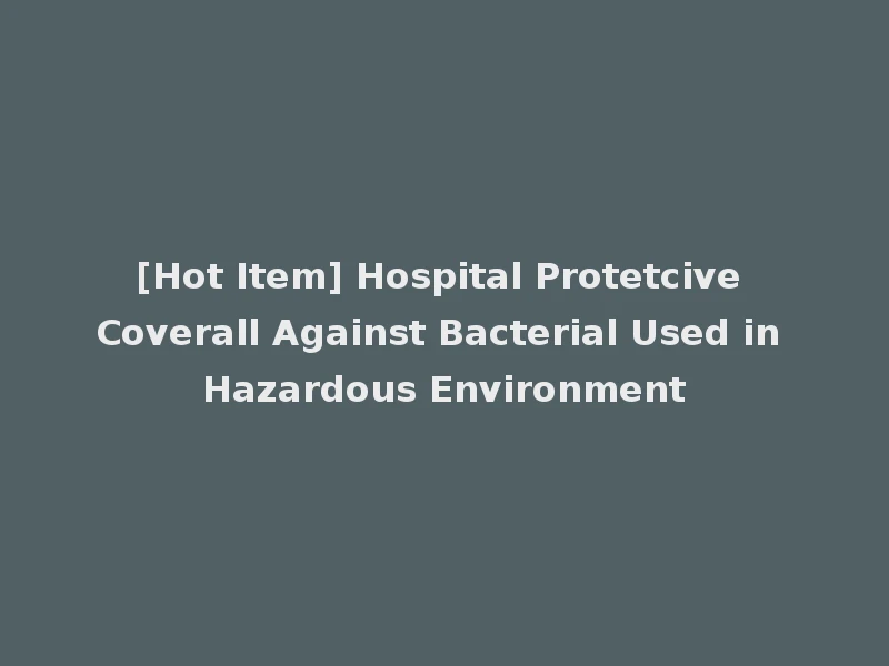 [Hot Item] Hospital Protetcive Coverall Against Bacterial Used in Hazardous Environment