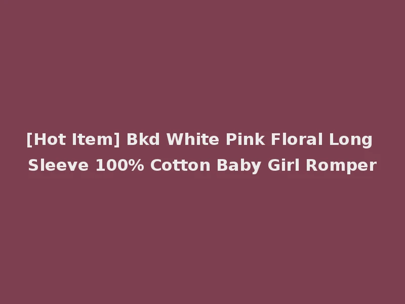 [Hot Item] Bkd White Pink Floral Long Sleeve 100% Cotton Baby Girl Romper