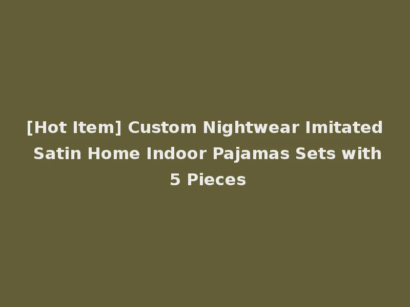 [Hot Item] Custom Nightwear Imitated Satin Home Indoor Pajamas Sets with 5 Pieces