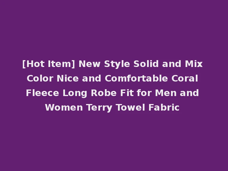 [Hot Item] New Style Solid and Mix Color Nice and Comfortable Coral Fleece Long Robe Fit for Men and Women Terry Towel Fabric