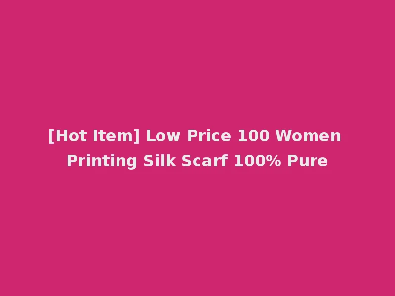 [Hot Item] Low Price 100 Women Printing Silk Scarf 100% Pure