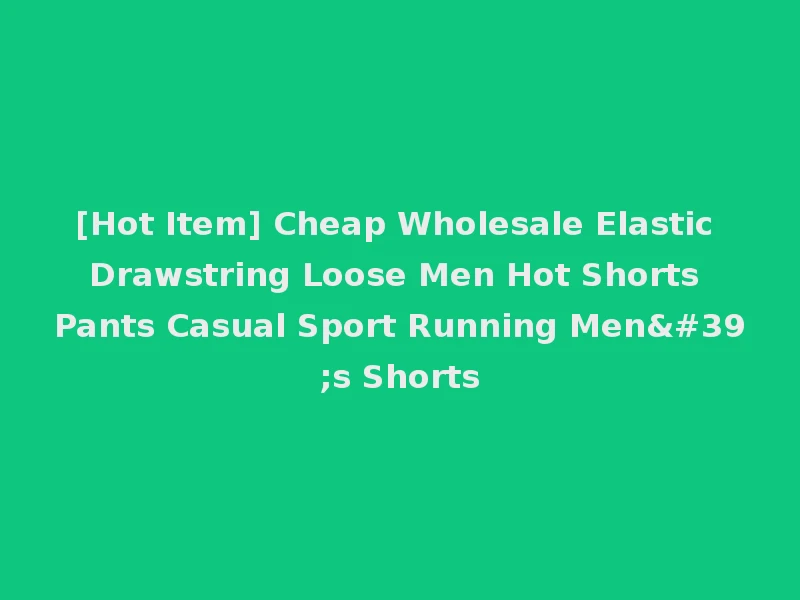[Hot Item] Cheap Wholesale Elastic Drawstring Loose Men Hot Shorts Pants Casual Sport Running Men's Shorts