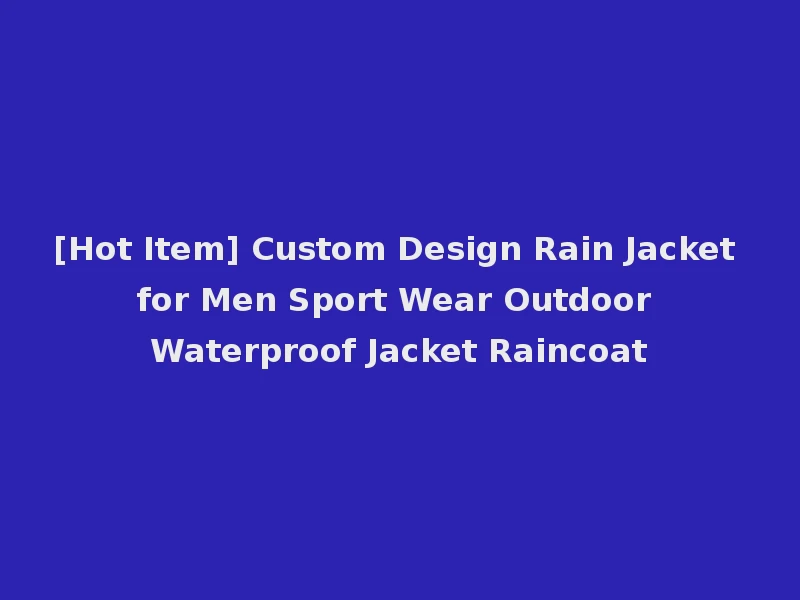 [Hot Item] Custom Design Rain Jacket for Men Sport Wear Outdoor Waterproof Jacket Raincoat