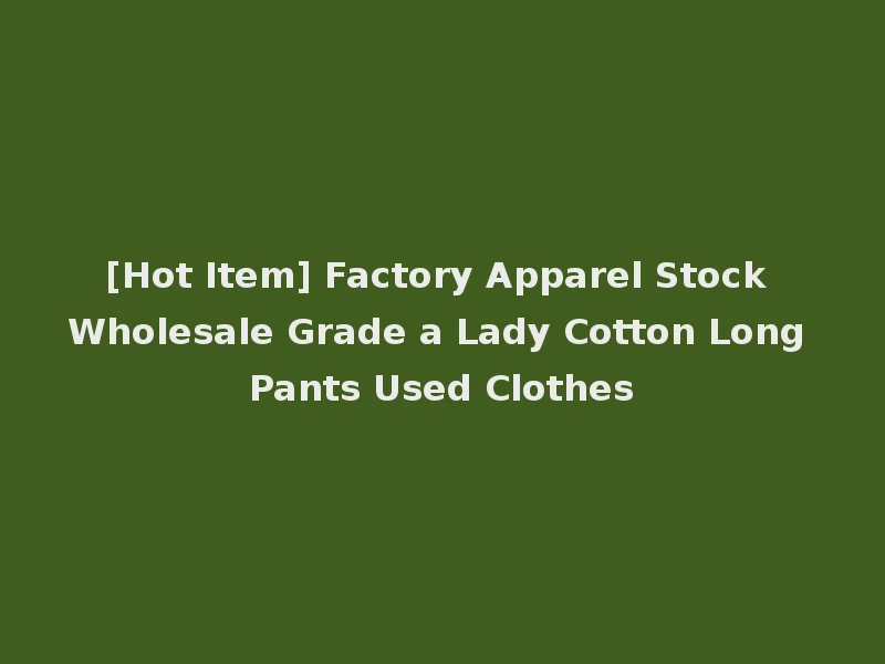[Hot Item] Factory Apparel Stock Wholesale Grade a Lady Cotton Long Pants Used Clothes