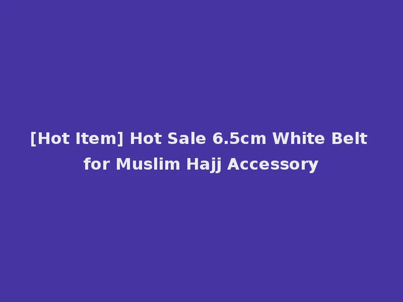 [Hot Item] Hot Sale 6.5cm White Belt for Muslim Hajj Accessory