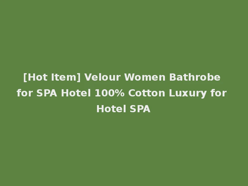 [Hot Item] Velour Women Bathrobe for SPA Hotel 100% Cotton Luxury for Hotel SPA