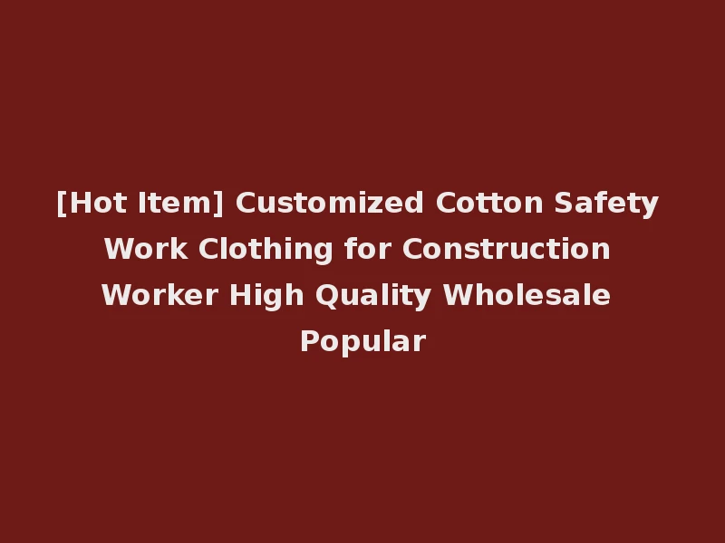 [Hot Item] Customized Cotton Safety Work Clothing for Construction Worker High Quality Wholesale Popular