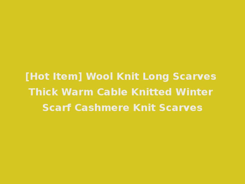 [Hot Item] Wool Knit Long Scarves Thick Warm Cable Knitted Winter Scarf Cashmere Knit Scarves