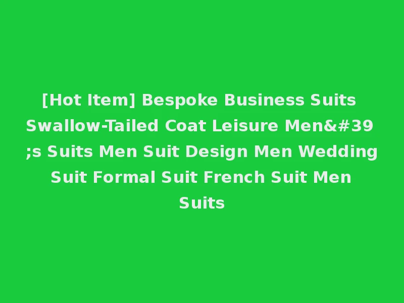 [Hot Item] Bespoke Business Suits Swallow-Tailed Coat Leisure Men's Suits Men Suit Design Men Wedding Suit Formal Suit French Suit Men Suits