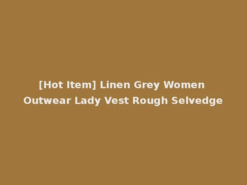[Hot Item] Linen Grey Women Outwear Lady Vest Rough Selvedge