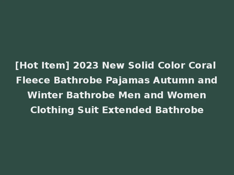 [Hot Item] 2023 New Solid Color Coral Fleece Bathrobe Pajamas Autumn and Winter Bathrobe Men and Women Clothing Suit Extended Bathrobe