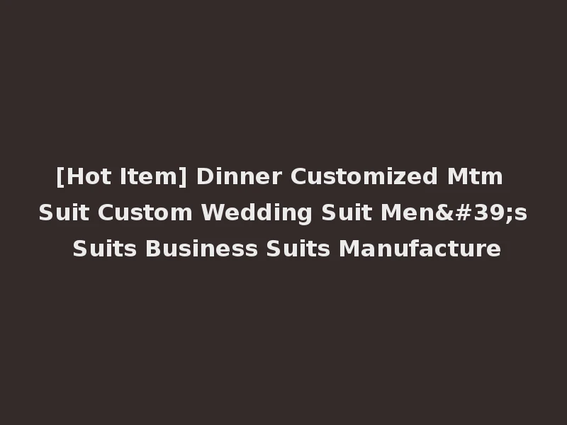 [Hot Item] Dinner Customized Mtm Suit Custom Wedding Suit Men's Suits Business Suits Manufacture