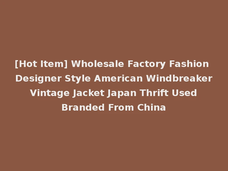 [Hot Item] Wholesale Factory Fashion Designer Style American Windbreaker Vintage Jacket Japan Thrift Used Branded From China