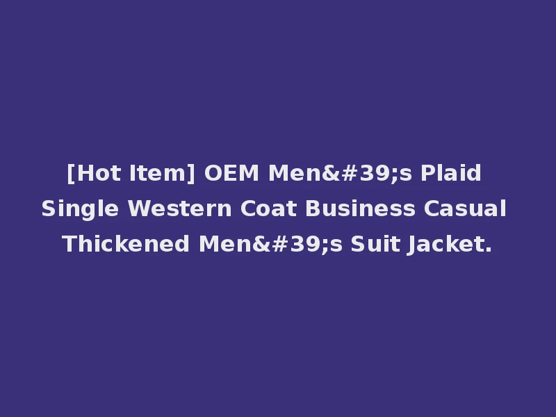 [Hot Item] OEM Men's Plaid Single Western Coat Business Casual Thickened Men's Suit Jacket.