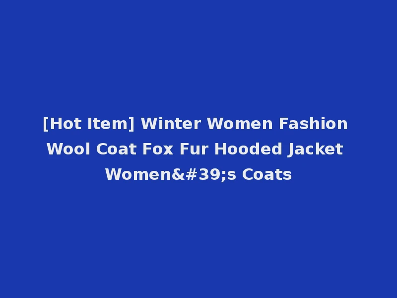[Hot Item] Winter Women Fashion Wool Coat Fox Fur Hooded Jacket Women's Coats
