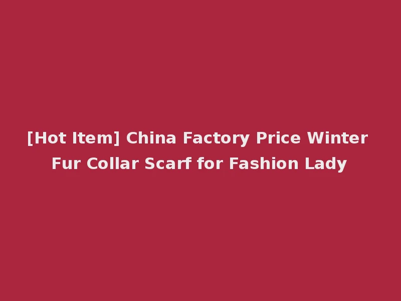 [Hot Item] China Factory Price Winter Fur Collar Scarf for Fashion Lady
