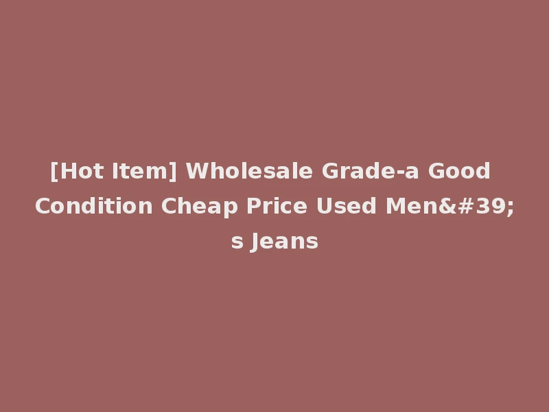 [Hot Item] Wholesale Grade-a Good Condition Cheap Price Used Men's Jeans