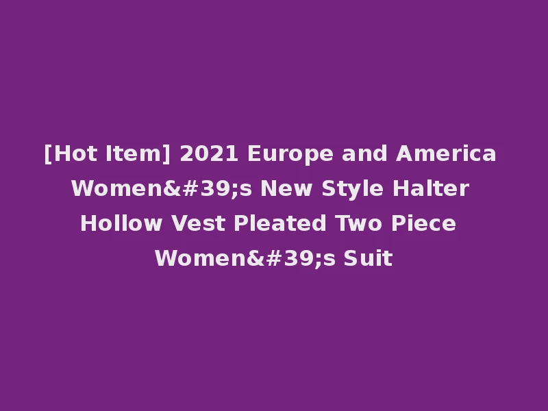 [Hot Item] 2021 Europe and America Women's New Style Halter Hollow Vest Pleated Two Piece Women's Suit