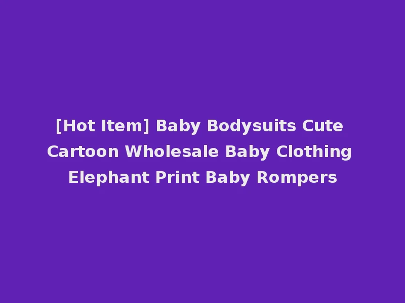 [Hot Item] Baby Bodysuits Cute Cartoon Wholesale Baby Clothing Elephant Print Baby Rompers