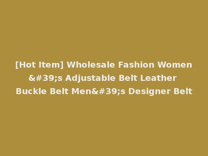 [Hot Item] Wholesale Fashion Women's Adjustable Belt Leather Buckle Belt Men's Designer Belt