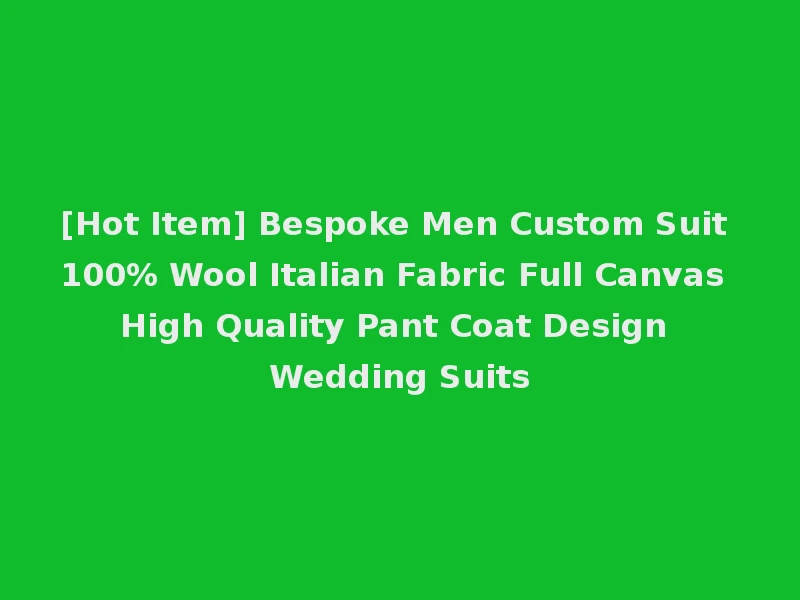 [Hot Item] Bespoke Men Custom Suit 100% Wool Italian Fabric Full Canvas High Quality Pant Coat Design Wedding Suits