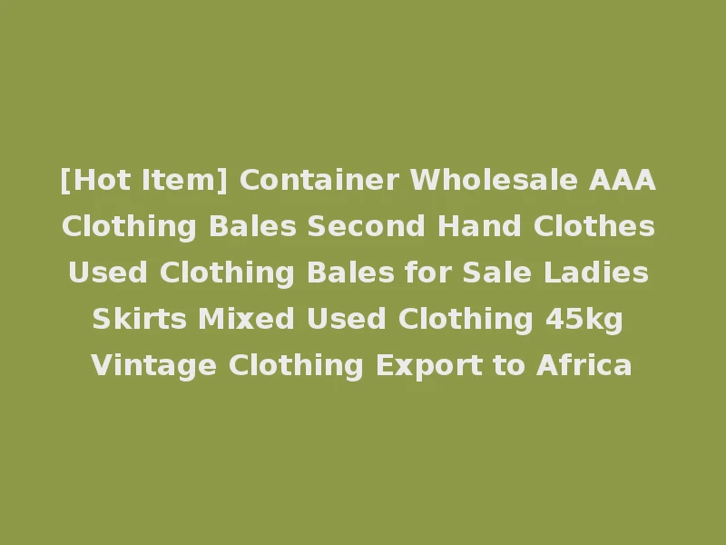 [Hot Item] Container Wholesale AAA Clothing Bales Second Hand Clothes Used Clothing Bales for Sale Ladies Skirts Mixed Used Clothing 45kg Vintage Clothing Export to Africa