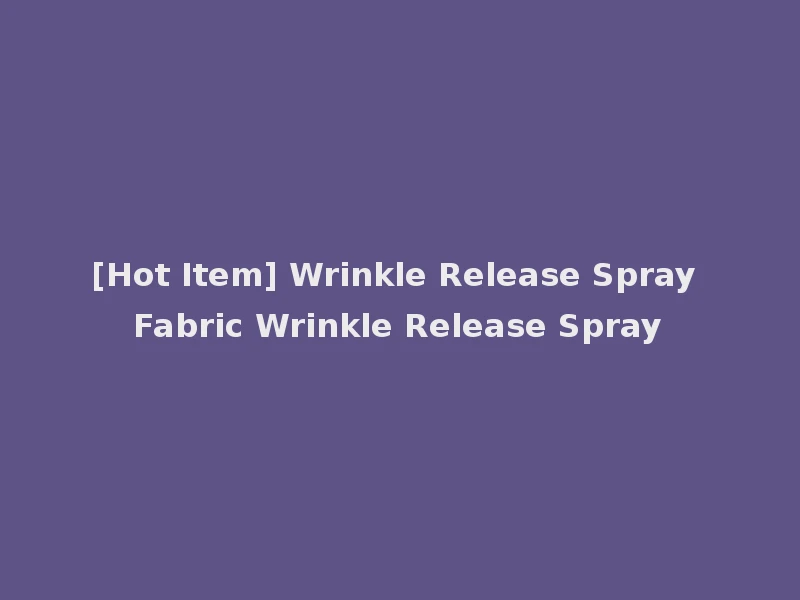 [Hot Item] Wrinkle Release Spray Fabric Wrinkle Release Spray