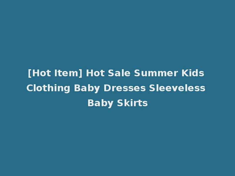 [Hot Item] Hot Sale Summer Kids Clothing Baby Dresses Sleeveless Baby Skirts