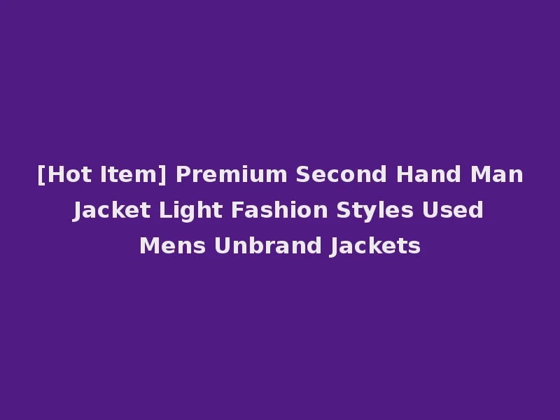 [Hot Item] Premium Second Hand Man Jacket Light Fashion Styles Used Mens Unbrand Jackets