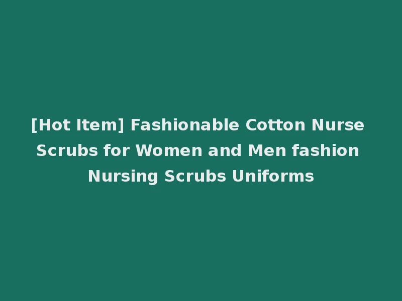 [Hot Item] Fashionable Cotton Nurse Scrubs for Women and Men fashion Nursing Scrubs Uniforms