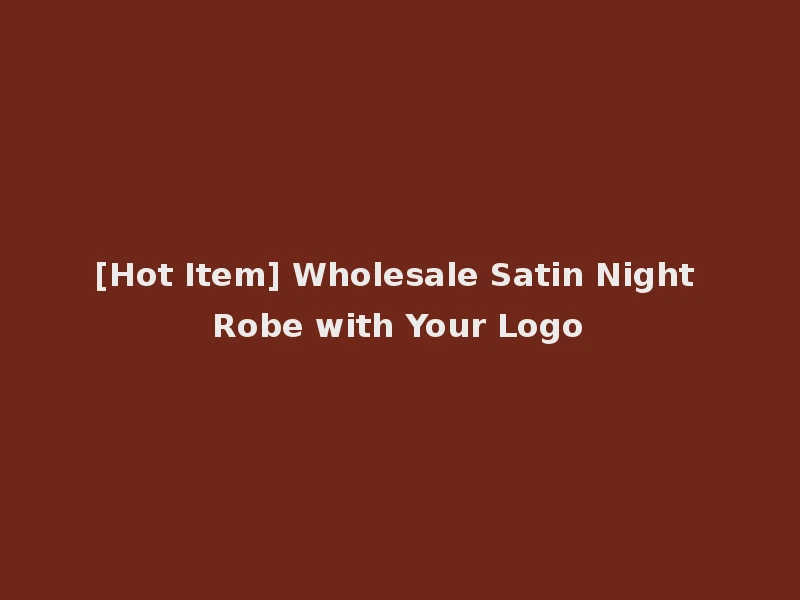 [Hot Item] Wholesale Satin Night Robe with Your Logo