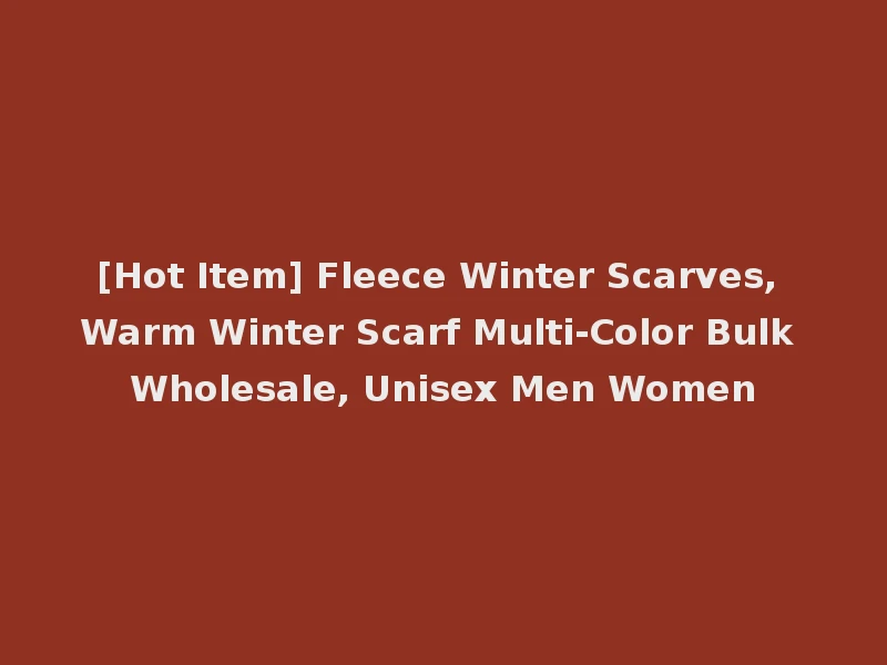 [Hot Item] Fleece Winter Scarves, Warm Winter Scarf Multi-Color Bulk Wholesale, Unisex Men Women