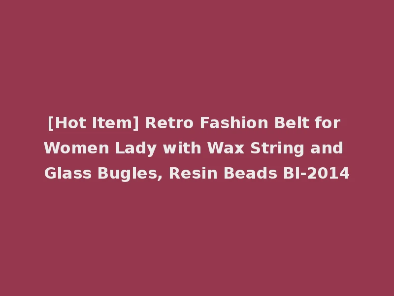 [Hot Item] Retro Fashion Belt for Women Lady with Wax String and Glass Bugles, Resin Beads Bl-2014